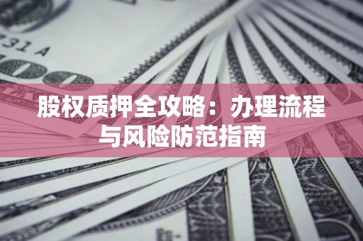 北京股权质押全攻略：办理流程与风险防范指南