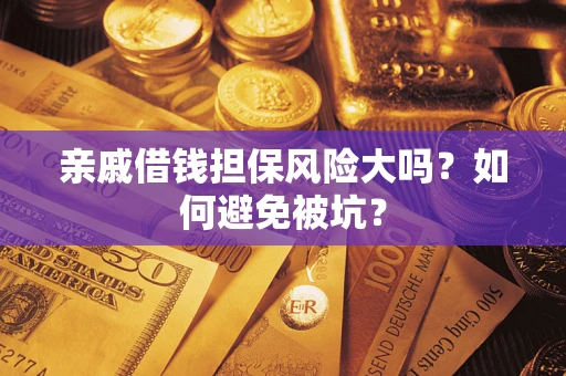 北京亲戚借钱担保风险大吗？如何避免被坑？
