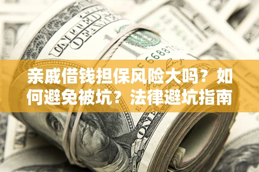 北京亲戚借钱担保风险大吗？如何避免被坑？法律避坑指南
