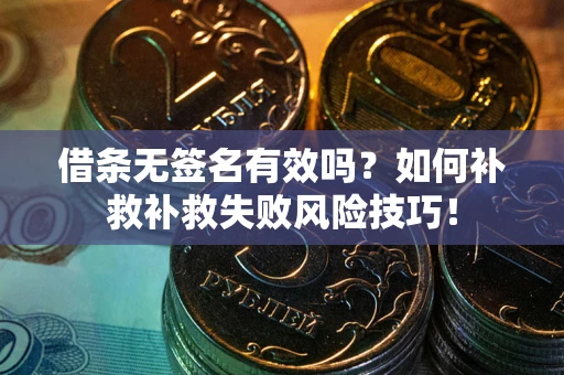 北京借条无签名有效吗？如何补救补救失败风险技巧！