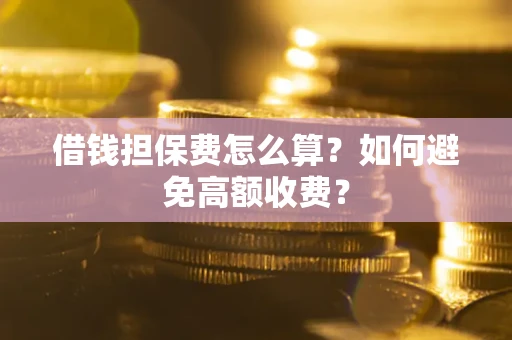 北京借钱担保费怎么算？如何避免高额收费？