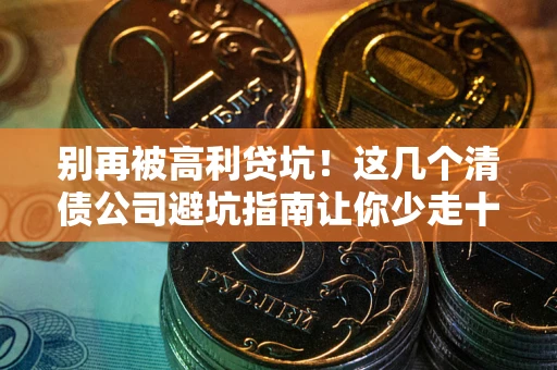 北京别再被高利贷坑！这几个清债公司避坑指南让你少走十年弯路