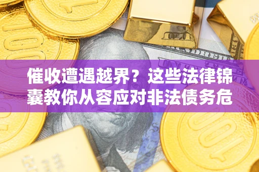 北京催收遭遇越界？这些法律锦囊教你从容应对非法债务危机
