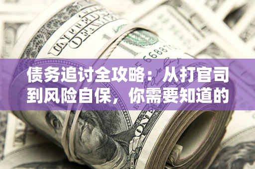 北京债务追讨全攻略：从打官司到风险自保，你需要知道的法律智慧