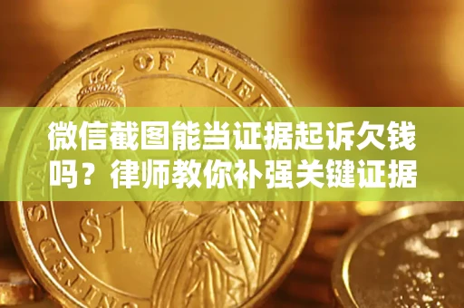 北京微信截图能当证据起诉欠钱吗？律师教你补强关键证据