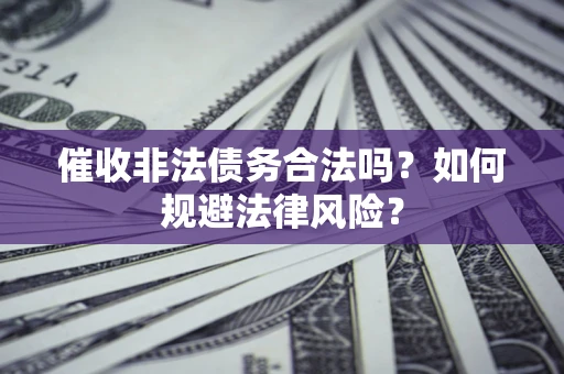 北京催收非法债务合法吗？如何规避法律风险？