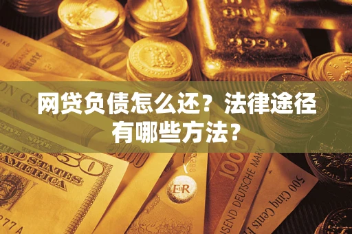 北京网贷负债怎么还？法律途径有哪些方法？