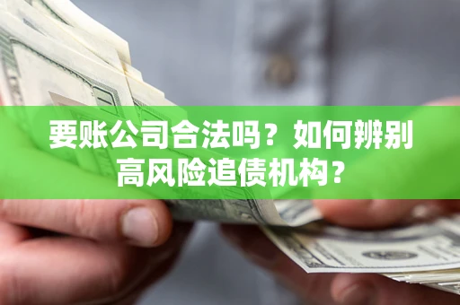 北京要账公司合法吗？如何辨别高风险追债机构？
