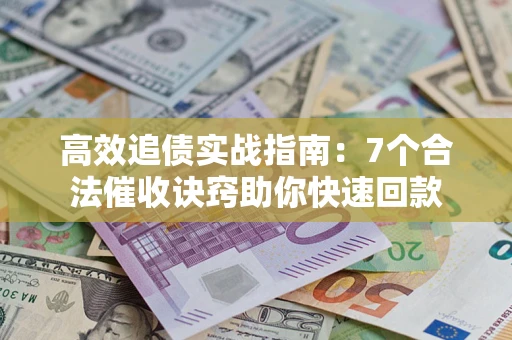 北京高效追债实战指南：7个合法催收诀窍助你快速回款