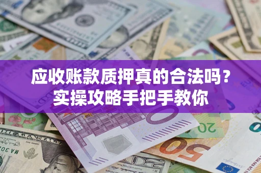 北京应收账款质押真的合法吗？实操攻略手把手教你