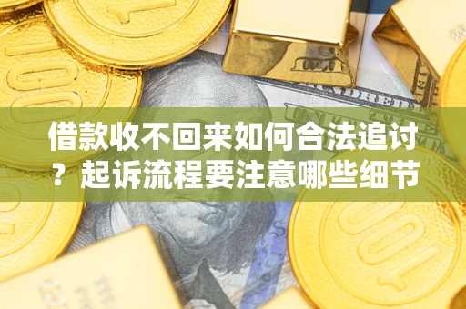 北京借款收不回来如何合法追讨？起诉流程要注意哪些细节？