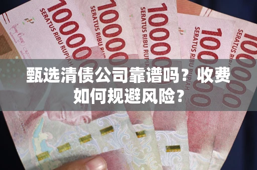 北京甄选清债公司靠谱吗？收费如何规避风险？