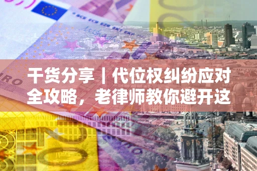 北京干货分享｜代位权纠纷应对全攻略，老律师教你避开这5大雷区