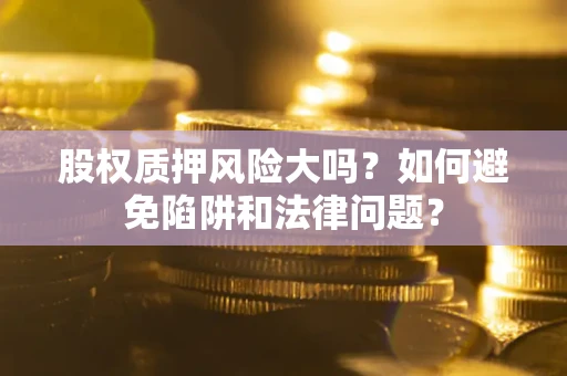 北京股权质押风险大吗？如何避免陷阱和法律问题？