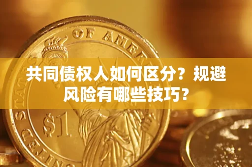 北京共同债权人如何区分？规避风险有哪些技巧？