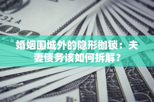北京婚姻围城外的隐形枷锁：夫妻债务该如何拆解？