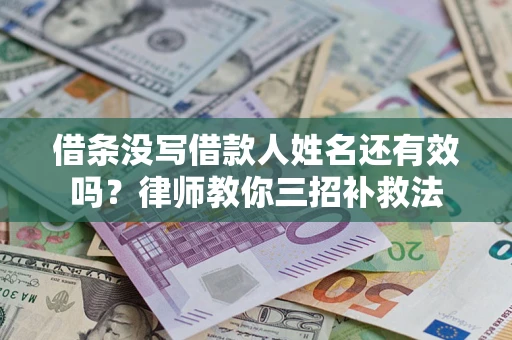 北京借条没写借款人姓名还有效吗？律师教你三招补救法