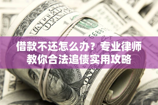 北京借款不还怎么办？专业律师教你合法追债实用攻略