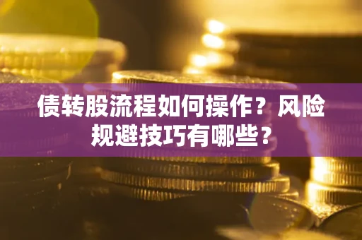 北京债转股流程如何操作？风险规避技巧有哪些？