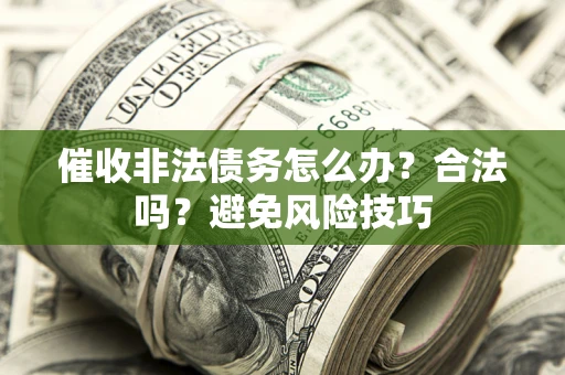 北京催收非法债务怎么办？合法吗？避免风险技巧