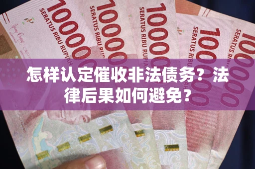 北京怎样认定催收非法债务？法律后果如何避免？