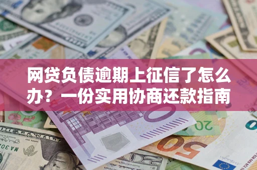 北京网贷负债逾期上征信了怎么办？一份实用协商还款指南请收好