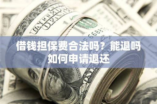 北京借钱担保费合法吗？能退吗如何申请退还