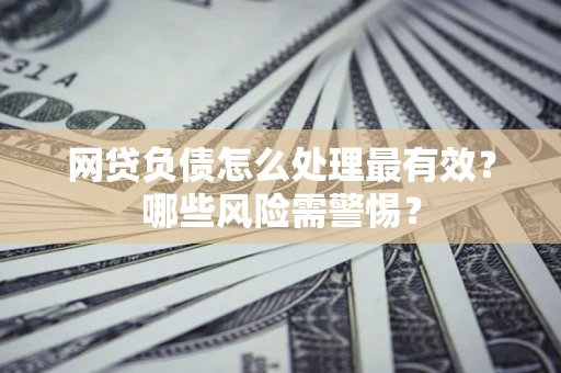 北京网贷负债怎么处理最有效？哪些风险需警惕？