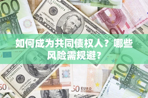 北京如何成为共同债权人？哪些风险需规避？