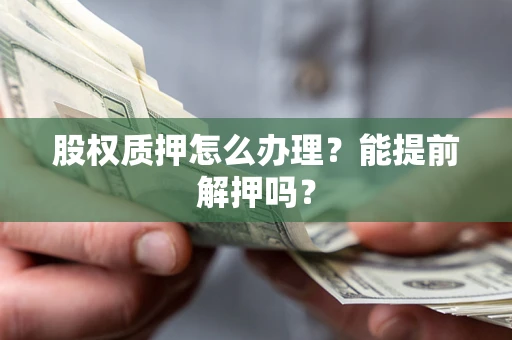 北京股权质押怎么办理？能提前解押吗？