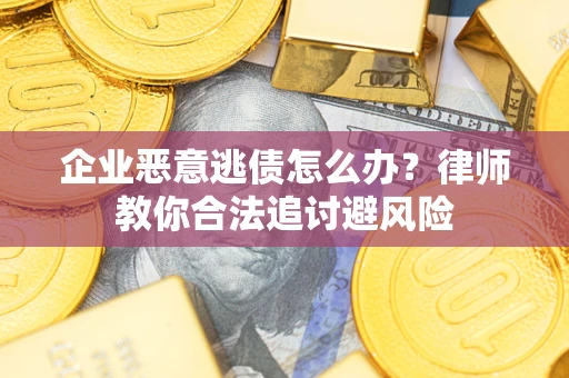 北京企业恶意逃债怎么办？律师教你合法追讨避风险