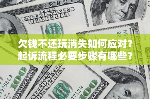 北京欠钱不还玩消失如何应对？起诉流程必要步骤有哪些？