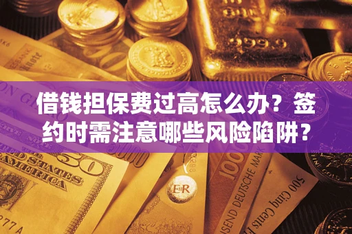 北京借钱担保费过高怎么办？签约时需注意哪些风险陷阱？