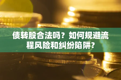 北京债转股合法吗？如何规避流程风险和纠纷陷阱？