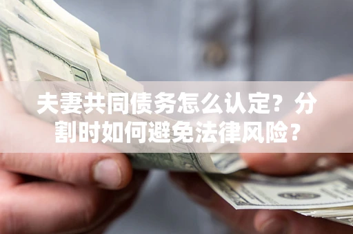 北京夫妻共同债务怎么认定？分割时如何避免法律风险？