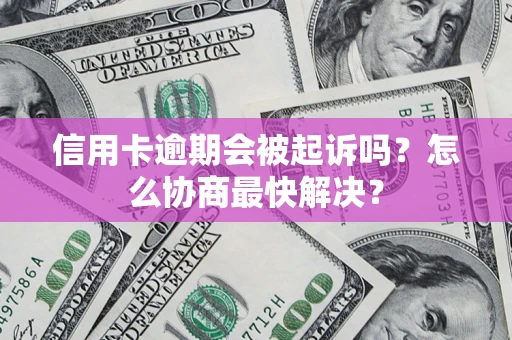 北京信用卡逾期会被起诉吗？怎么协商最快解决？