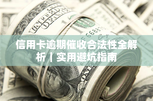 北京信用卡逾期催收合法性全解析｜实用避坑指南