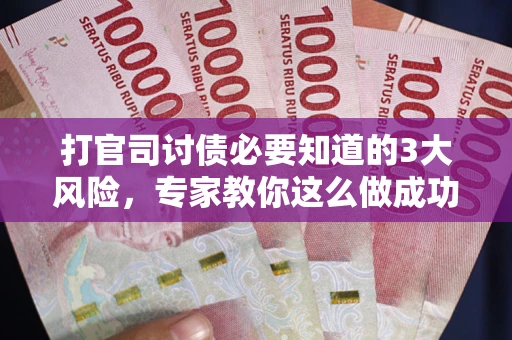 北京打官司讨债必要知道的3大风险，专家教你这么做成功率飙升